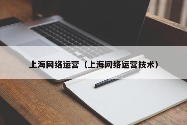 上海网络运营（上海网络运营技术）