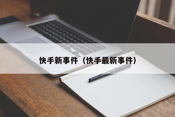 快手新事件（快手最新事件）