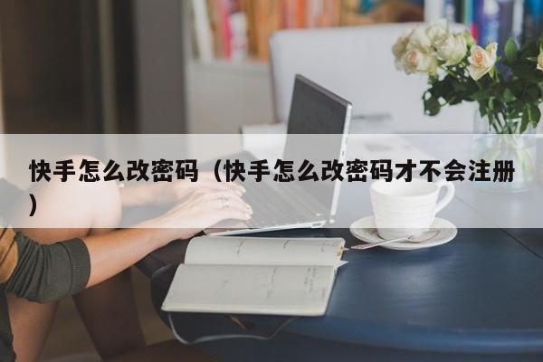 快手怎么改密码（快手怎么改密码才不会注册）