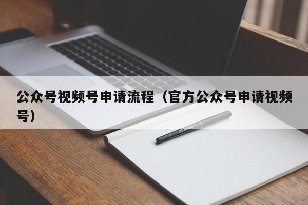 公众号视频号申请流程（官方公众号申请视频号）