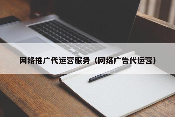 网络推广代运营服务（网络广告代运营）