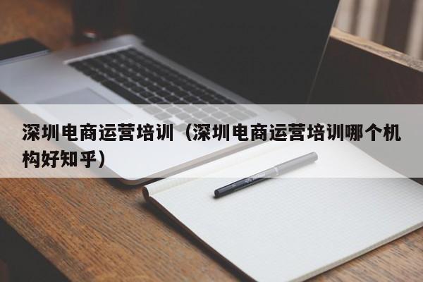 深圳电商运营培训（深圳电商运营培训哪个机构好知乎）