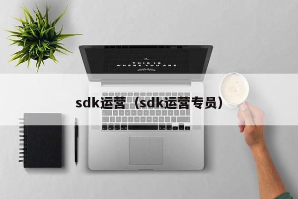 sdk运营（sdk运营专员）