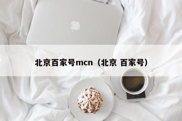 北京百家号mcn（北京 百家号）