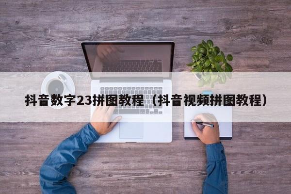 抖音数字23拼图教程（抖音视频拼图教程）