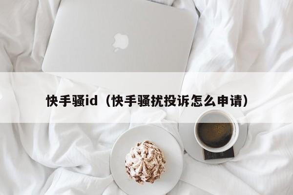 快手骚id（快手骚扰投诉怎么申请）