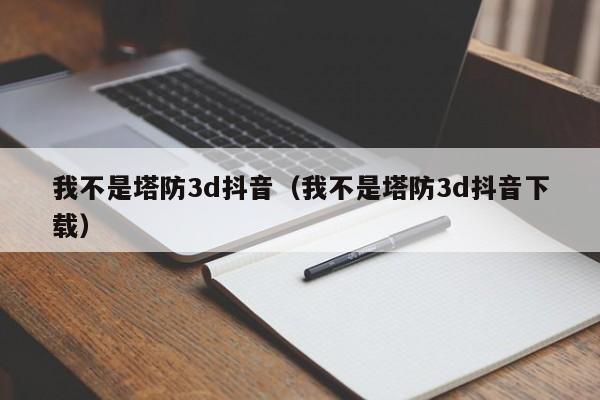 我不是塔防3d抖音（我不是塔防3d抖音下载）