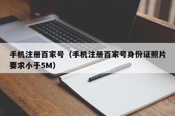 手机注册百家号（手机注册百家号身份证照片要求小于5M）